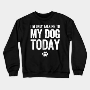 I'm only talking to my dog today Crewneck Sweatshirt